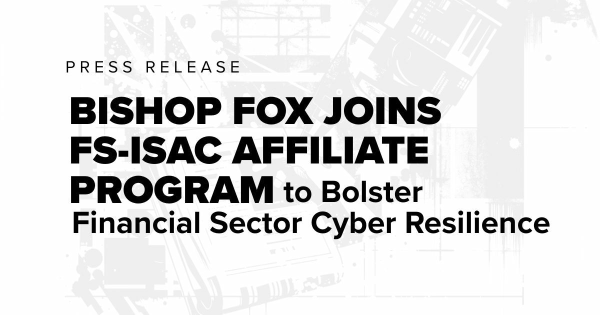 Press Release Bishop Fox Joins FS-ISAC Affiliate Program to Bolster Financial Sector Cyber Resilience