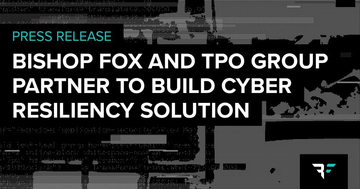 Press Release Bishop Fox and TPO Group Partner to Build Cyber Resiliency Solution for High-Stakes Organizations.