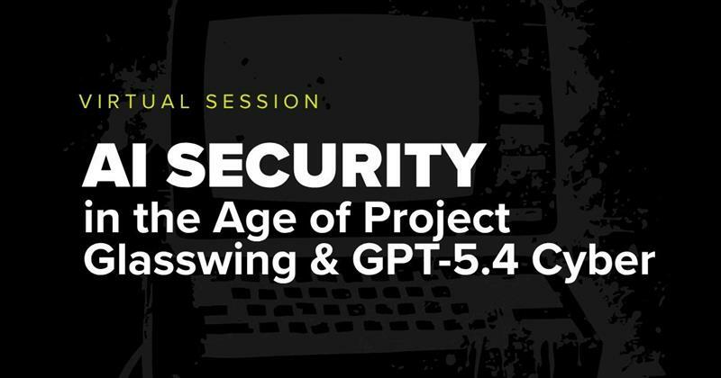 Virutal Session for AI Security in the Age of Project Glasswing & GPT Cyber.