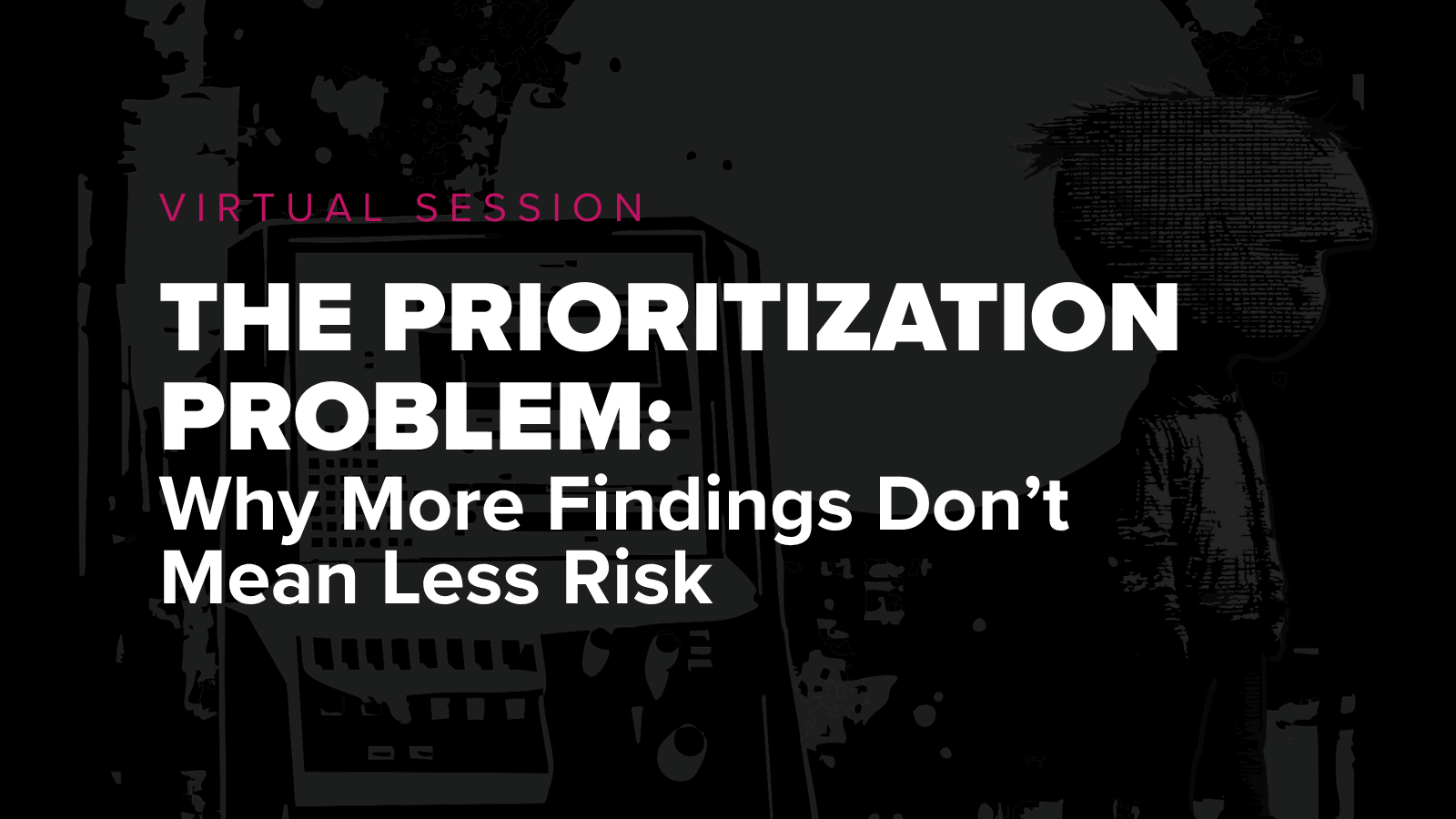 Virtual Session The Prioritization Problem: Why More Findings Don’t Mean Less Risk with Bishop Fox graphic in background.