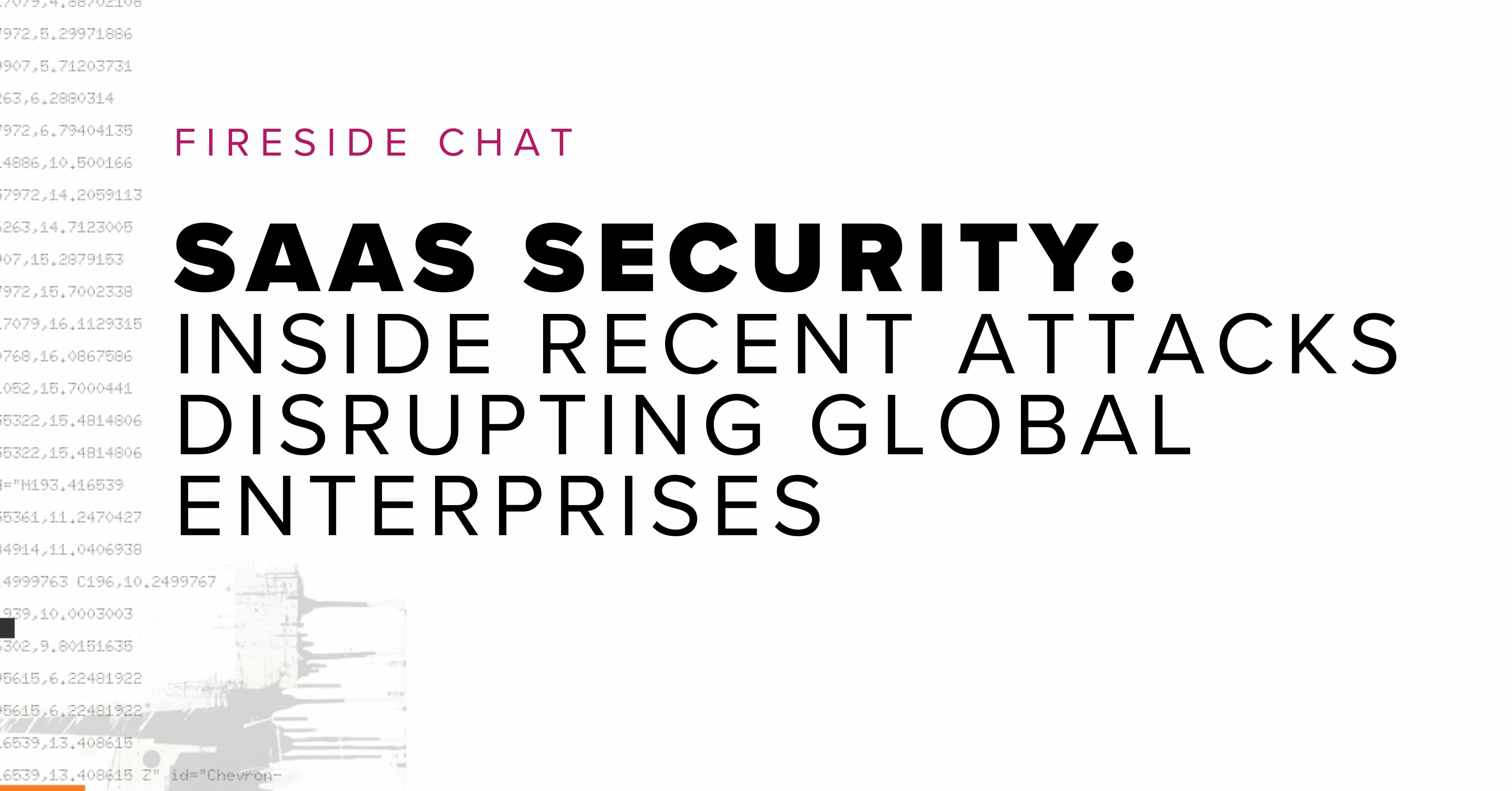 Fireside chat title: Fireside Chat - SaaS Security: Inside Recent Attacks Disrupting Global Enterprises and code showing on a white background.